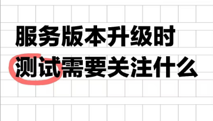 服务版本升级时测试需要关注哪些点